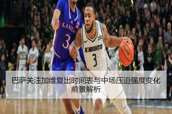 巴萨关注加维复出时间表与中场压迫强度变化前景解析