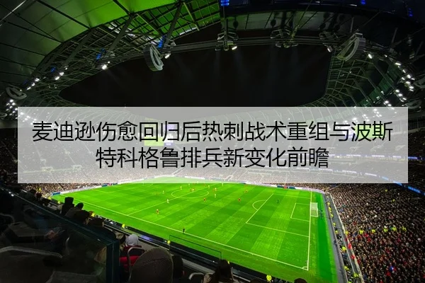 麦迪逊伤愈回归后热刺战术重组与波斯特科格鲁排兵新变化前瞻